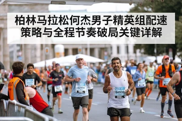 柏林马拉松何杰男子精英组配速策略与全程节奏破局关键详解 | kaiyun